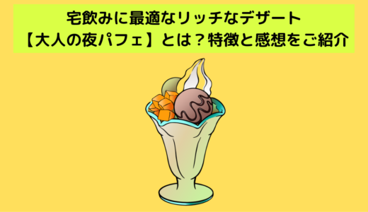 宅飲み用贅沢デザート【大人の夜パフェ】とは？特徴と感想をご紹介