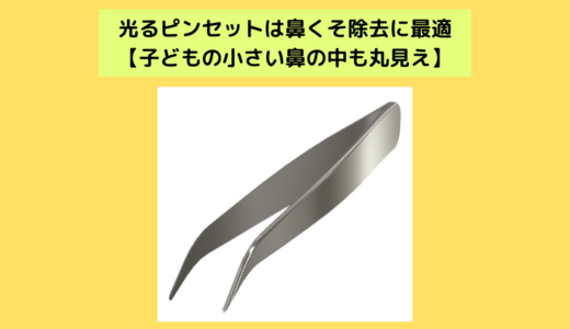 光るピンセットは鼻くそ除去に最適【子どもの小さい鼻の中も丸見え】