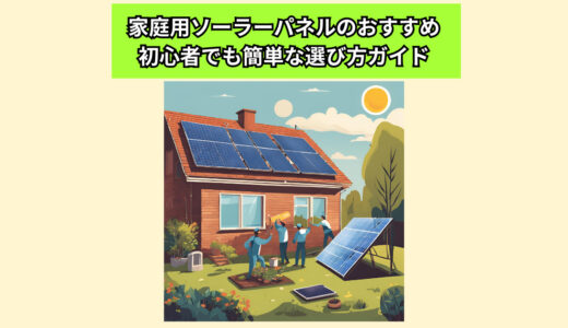 【２０２４年度版】家庭用ソーラーパネルのおすすめ！初心者でも簡単な選び方ガイド