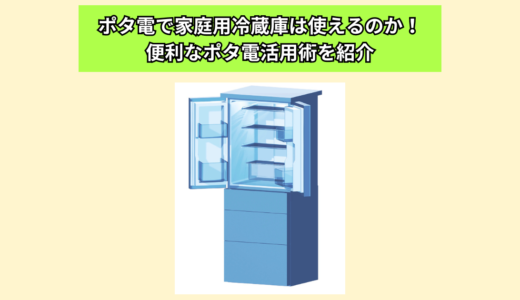 ポータブル電源で家庭用冷蔵庫は使えるのか検証してみた！便利なポタ電活用術を紹介