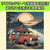 車中泊で役立つサブバッテリーで快適生活！選び方と活用法を徹底解説