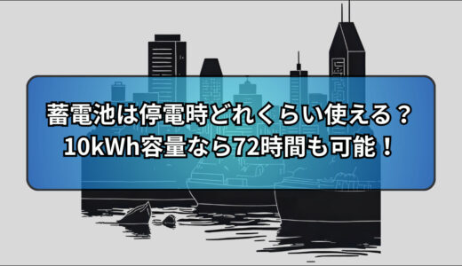 蓄電池は停電のときどれくらい使える？10kWh容量なら72時間も可能！