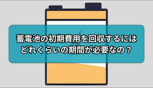 蓄電池の初期費用を回収するにはどれくらいの期間が必要なの？実際に検証してみた