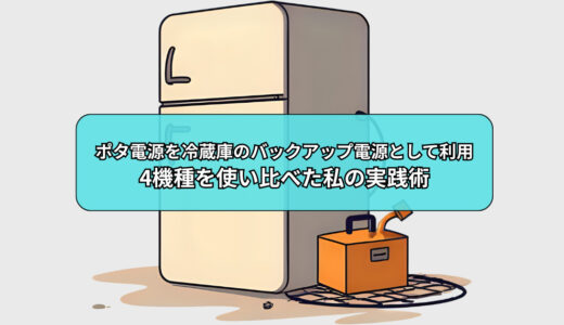 ポータブル電源を冷蔵庫のバックアップ電源として使ってみた！4機種使った私の実践術