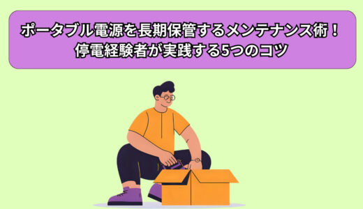 ポータブル電源を長期保管するメンテナンス術！停電経験者が実践する5つのコツ