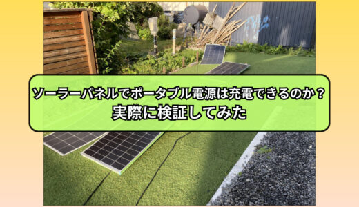 ソーラーパネルでポータブル電源は充電できるのか？実際に検証してみた
